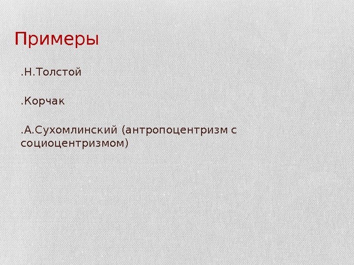 Примеры  • Л. Н. Толстой • Я. Корчак • В. А. Сухомлинский (антропоцентризм