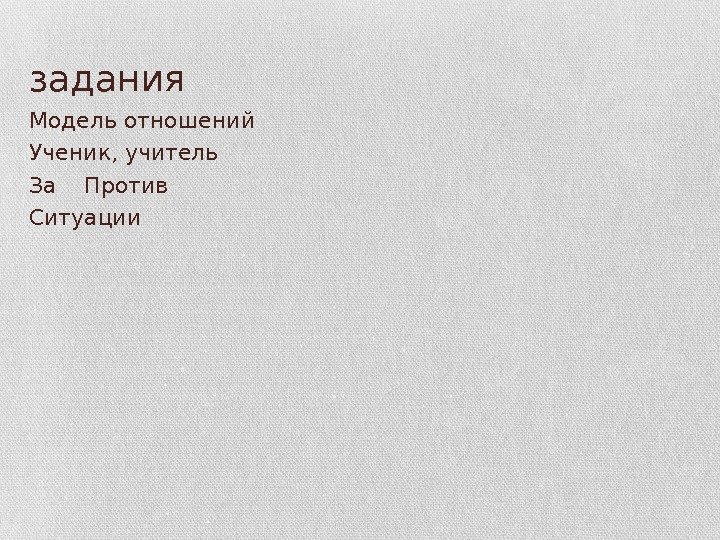 задания Модель отношений Ученик, учитель За  Против Ситуации 