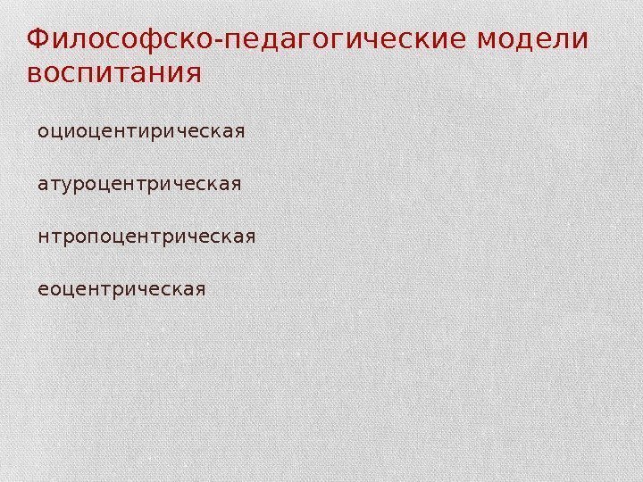 Философско-педагогические модели воспитания • С оциоцентирическая • Н атуроцентрическая • А нтропоцентрическая • Т