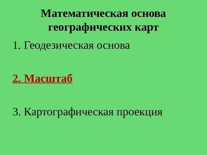 Математическая основа географических карт 1. Геодезическая основа 2. Масштаб 3. Картографическая проекция 