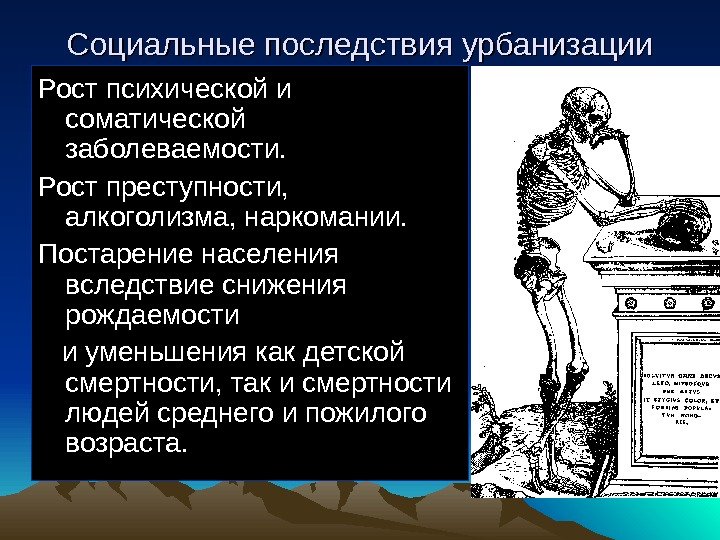 Социальные последствия урбанизации Рост психической и соматической заболеваемости. Рост преступности,  алкоголизма, наркомании. Постарение