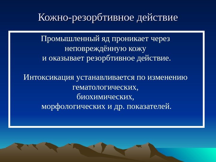 Кожно-резорбтивное действие Промышленный яд проникает через неповреждённую кожу и оказывает резорбтивное действие. Интоксикация устанавливается