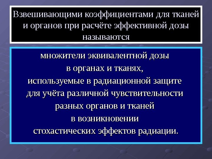  Взвешивающими коэффициентами для тканей и органов при расчёте эффективной дозы называются множители эквивалентной