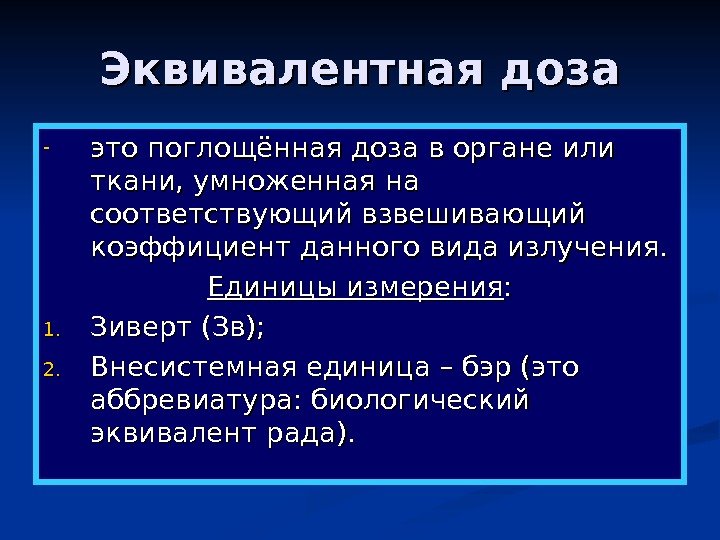   Эквивалентная доза - это поглощённая доза в органе или ткани, умноженная на