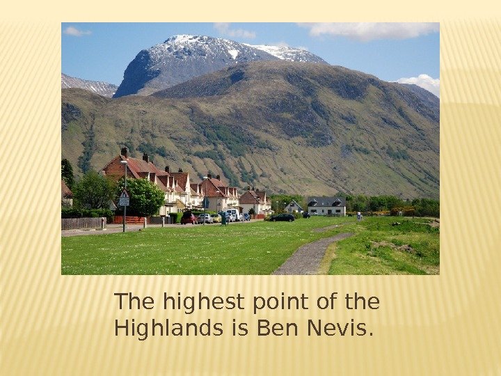 The highest point of the Highlands is Ben Nevis.  