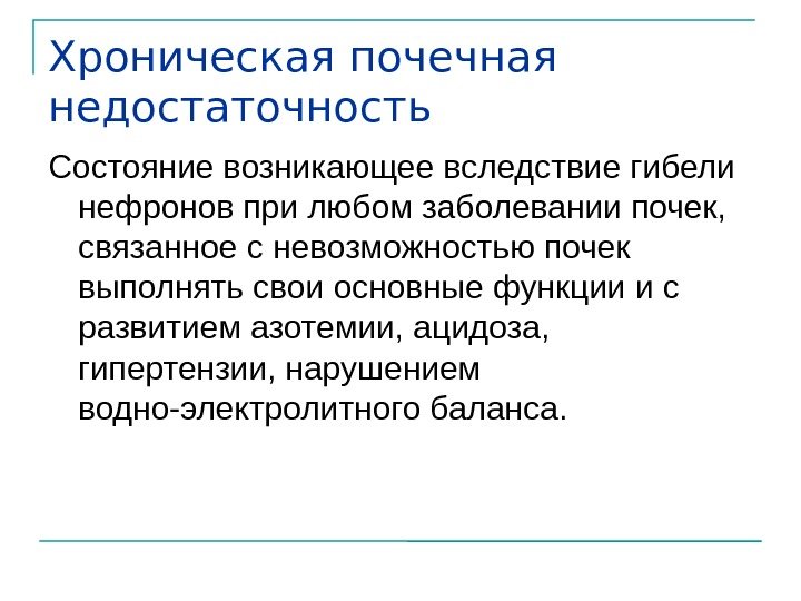 Хроническая почечная недостаточность Состояние возникающее вследствие гибели нефронов при любом заболевании почек,  связанное