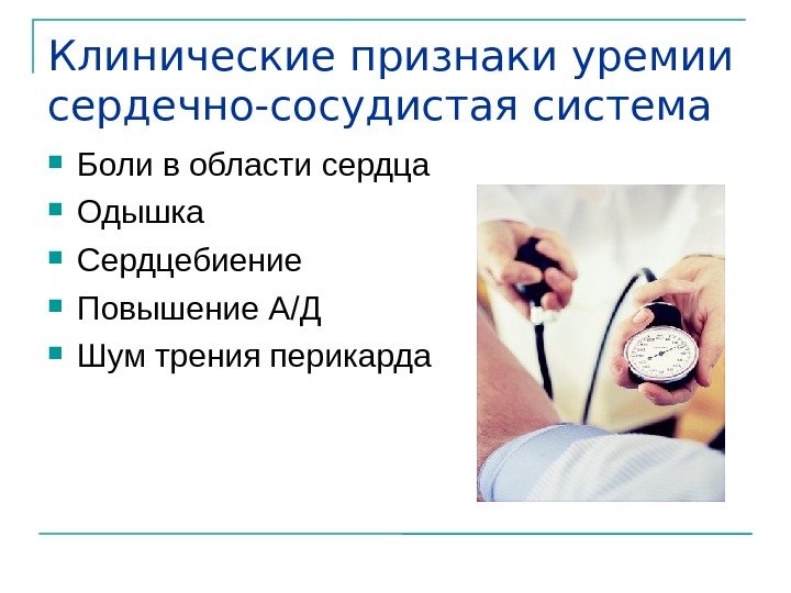 Клинические признаки уремии сердечно-сосудистая система Боли в области сердца Одышка Сердцебиение Повышение А/Д Шум