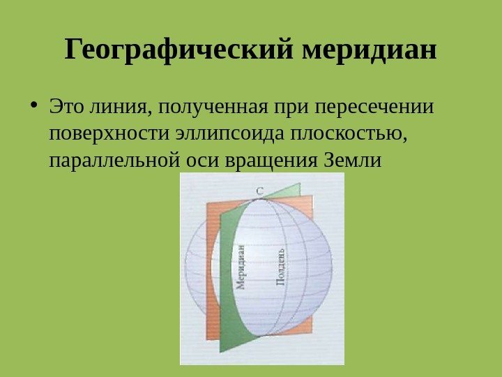 Географический меридиан • Это линия, полученная при пересечении поверхности эллипсоида плоскостью,  параллельной оси