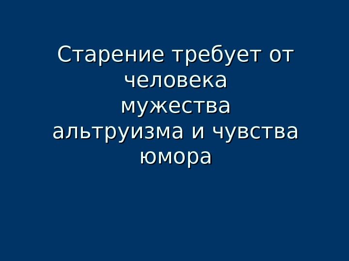 Старение требует от человека мужества альтруизма и чувства юмора 