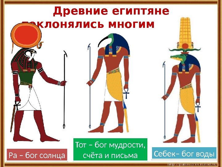 Древние египтяне поклонялись многим богам. Ра – бог солнца Себек– бог воды. Тот –