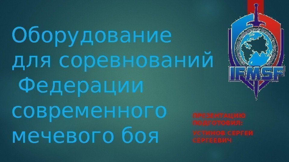 Оборудование для соревнований  Федерации современного мечевого боя ПРЕЗЕНТАЦИЮ ПОДГОТОВИЛ:  УСТИНОВ СЕРГЕЙ СЕРГЕЕВИЧ