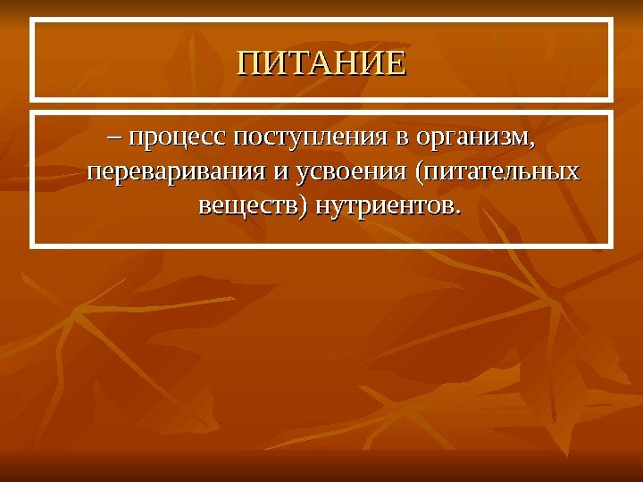   ПИТАНИЕ – – процесс поступления в организм,  переваривания и усвоения (питательных