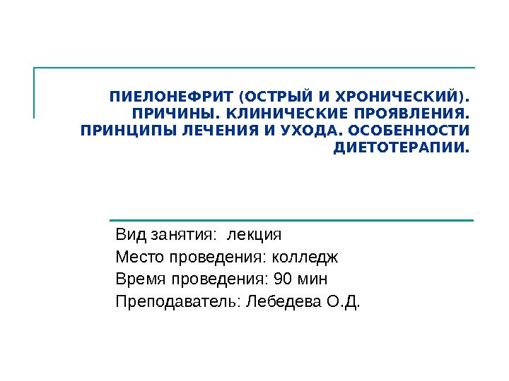 ПИЕЛОНЕФРИТ (ОСТРЫЙ И ХРОНИЧЕСКИЙ).  ПРИЧИНЫ. КЛИНИЧЕСКИЕ ПРОЯВЛЕНИЯ.  ПРИНЦИПЫ ЛЕЧЕНИЯ И УХОДА. ОСОБЕННОСТИ