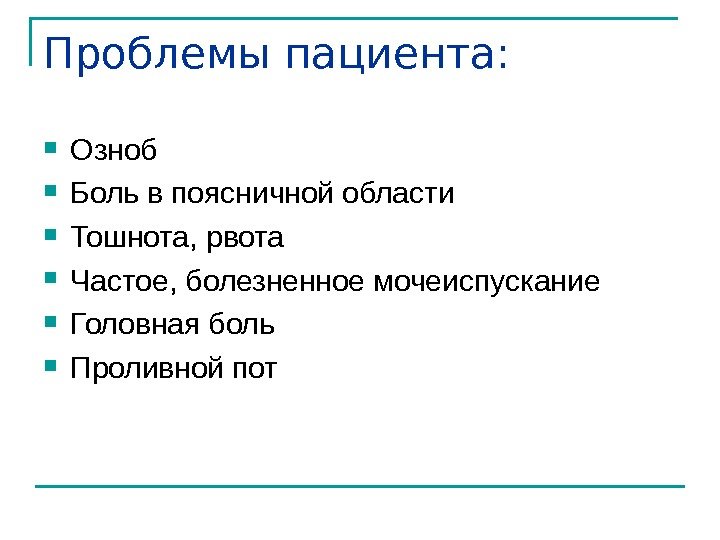 Проблемы пациента:  Озноб  Боль в поясничной области Тошнота, рвота Частое, болезненное мочеиспускание