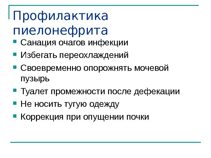 Профилактика пиелонефрита Санация очагов инфекции Избегать переохлаждений Своевременно опорожнять мочевой пузырь Туалет промежности после