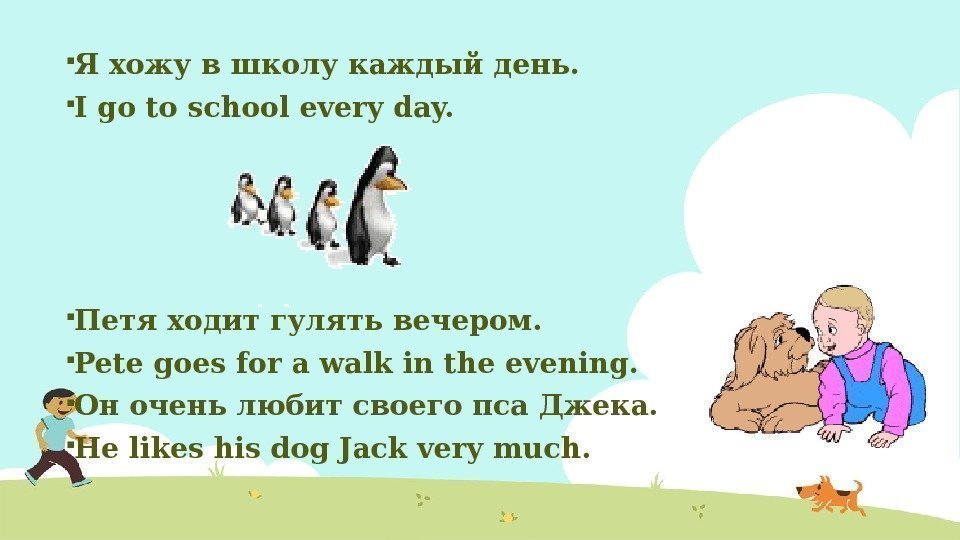  Я хожу в школу каждый день.  I go to school every day.