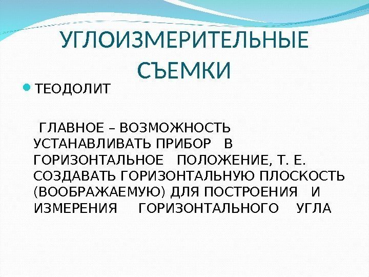 УГЛОИЗМЕРИТЕЛЬНЫЕ СЪЕМКИ ТЕОДОЛИТ ГЛАВНОЕ – ВОЗМОЖНОСТЬ  УСТАНАВЛИВАТЬ ПРИБОР  В ГОРИЗОНТАЛЬНОЕ  ПОЛОЖЕНИЕ,