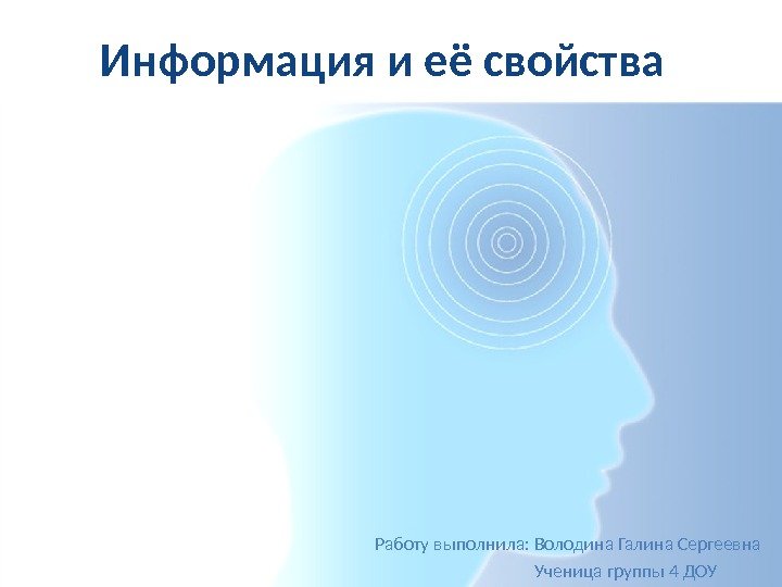 Информация и её свойства Работу выполнила: Володина Галина Сергеевна     Ученица