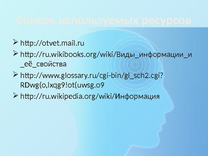 Список используемых ресурсов http: //otvet. mail. ru http: //ru. wikibooks. org/wiki/Виды_информации_и _её_свойства http: //www.