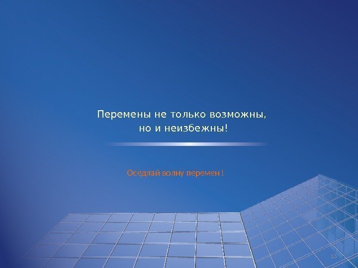 Перемены не только возможны,  но и неизбежны! 13 Оседлай волну перемен ! 