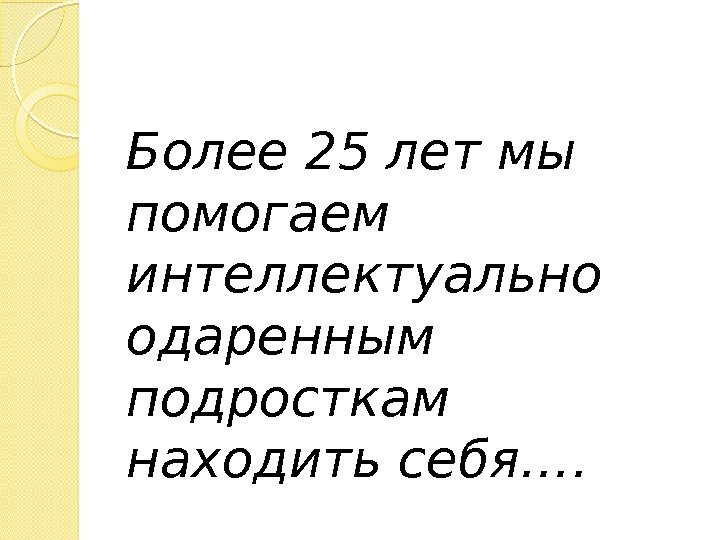 Более 25 лет мы помогаем интеллектуально одаренным подросткам находить себя….  