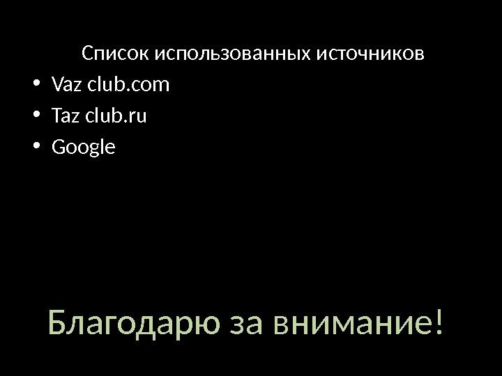 Благодарю за внимание! Список использованных источников • Vaz club. com • Taz club. ru