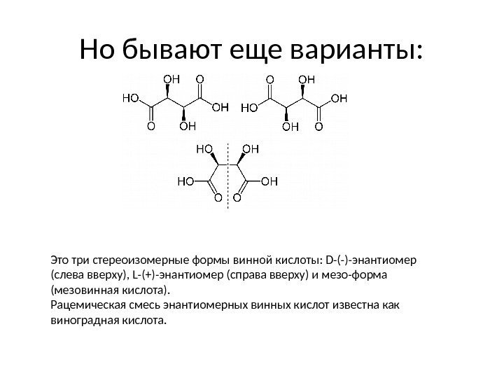 Но бывают еще варианты: Это три стереоизомерные формы винной кислоты: D-(-)-энантиомер (слева вверху), L-(+)-энантиомер