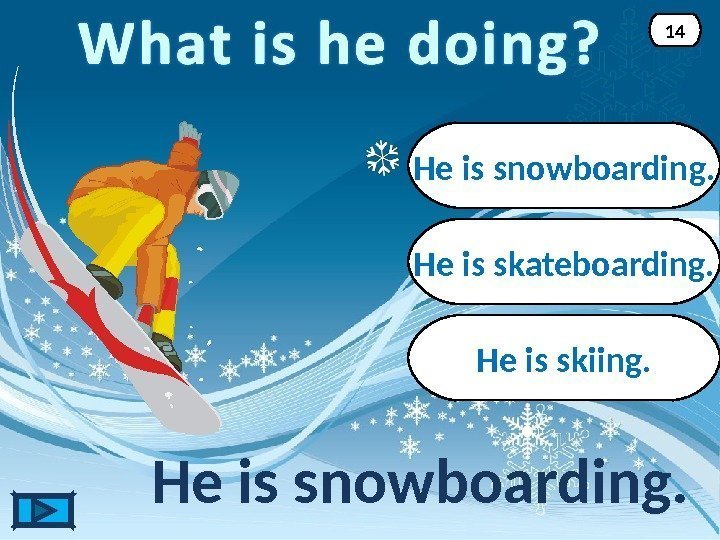 He is snowboarding. 14 He is skateboarding. He is skiing. 