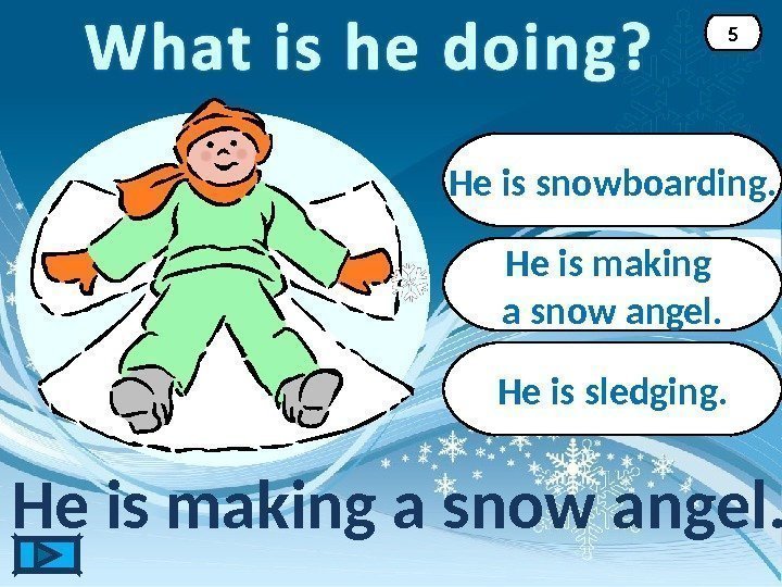 He is making a snow angel. 5 He is snowboarding. He is sledging. 
