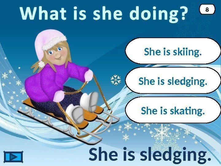 She is sledging. 8 She is skiing. She is skating. 