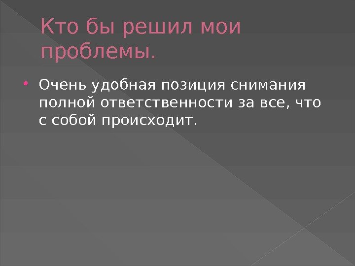 Кто бы решил мои проблемы.  Очень удобная позиция снимания полной ответственности за все,