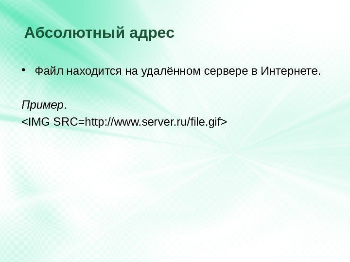 Абсолютный адрес • Файл находится на удалённом сервере в Интернете. Пример.  IMG SRC=http: