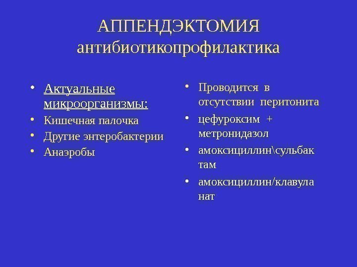 АППЕНДЭКТОМИЯ антибиотикопрофилактика • Актуальные микроорганизмы:  • Кишечная палочка • Другие энтеробактерии • Анаэробы