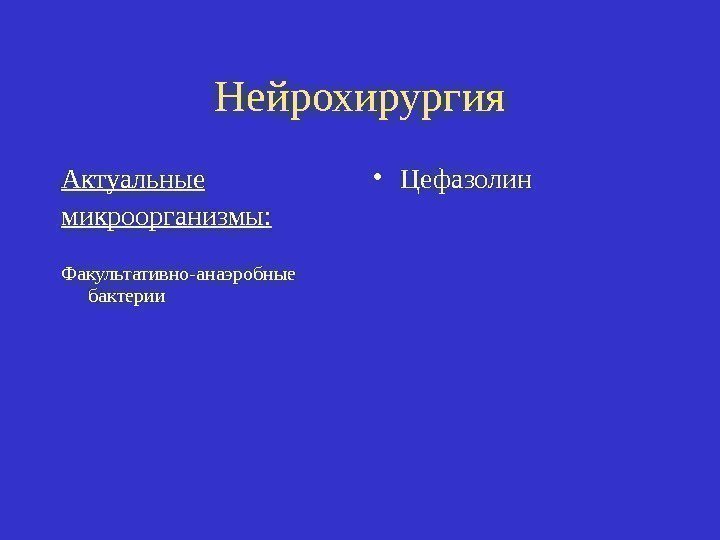 Нейрохирургия Актуальные микроорганизмы: Факультативно-анаэробные бактерии • Цефазолин 