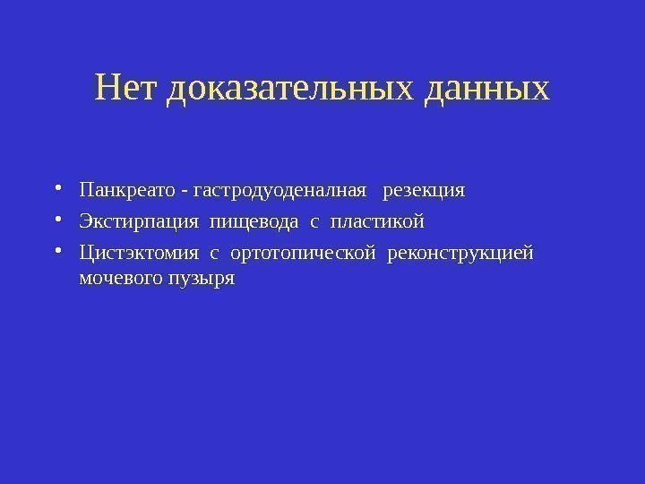 Нет доказательных данных • Панкреато - гастродуоденалная  резекция • Экстирпация пищевода с пластикой