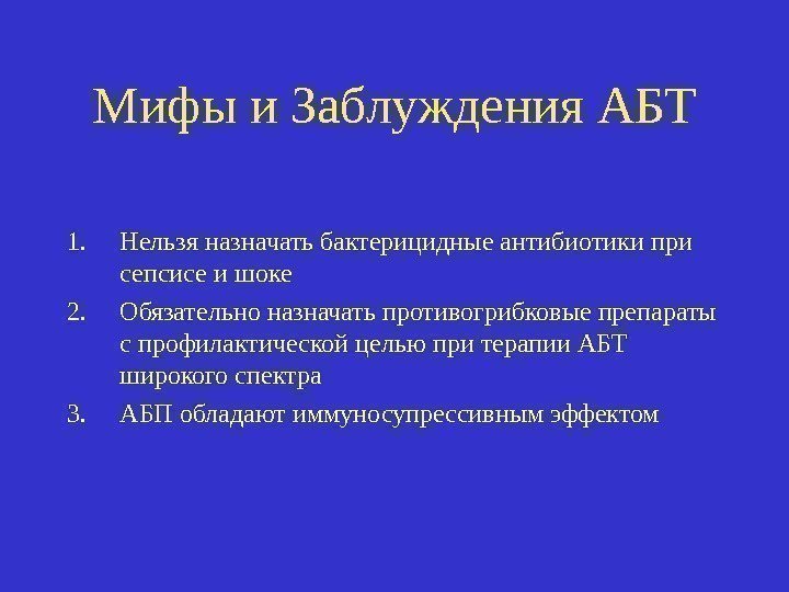 Мифы и Заблуждения АБТ 1. Нельзя назначать бактерицидные антибиотики при сепсисе и шоке 2.