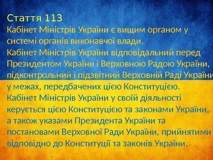 Стаття 113 Кабінет Міністрів України є вищим органом у системі органів виконавчої влади. Кабінет