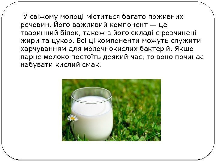  У свіжому молоці міститься багато поживних речовин. Його важливий компонент — це тваринний