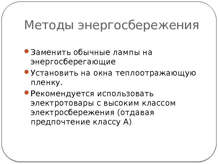 Методы энергосбережения Заменить обычные лампы на энергосберегающие Установить на окна теплоотражающую пленку.  Рекомендуется