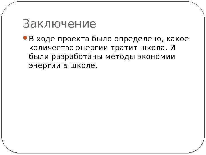 Заключение В ходе проекта было определено, какое количество энергии тратит школа. И были разработаны