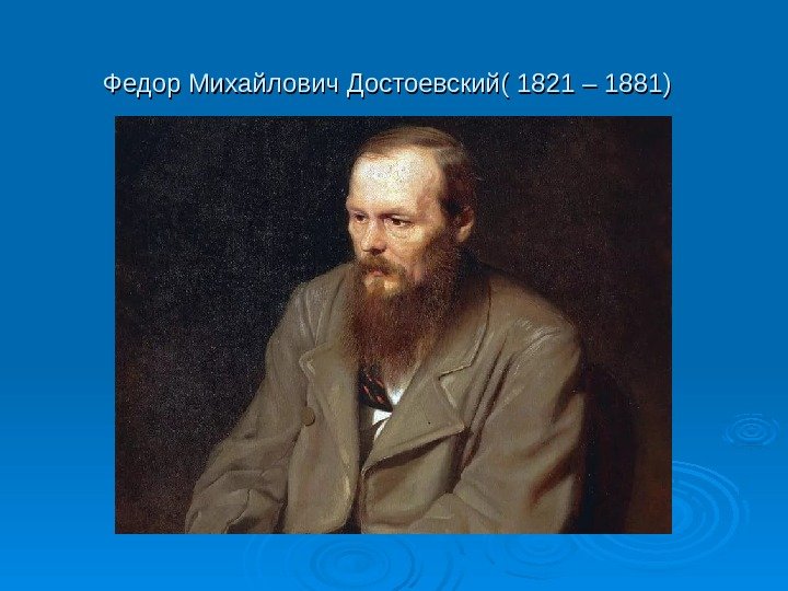 Федор Михайлович Достоевский( 1821 – 1881)  