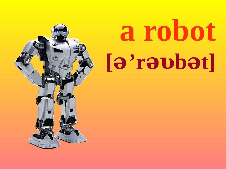 a robot [ə  ’r b t]əʋ ə 