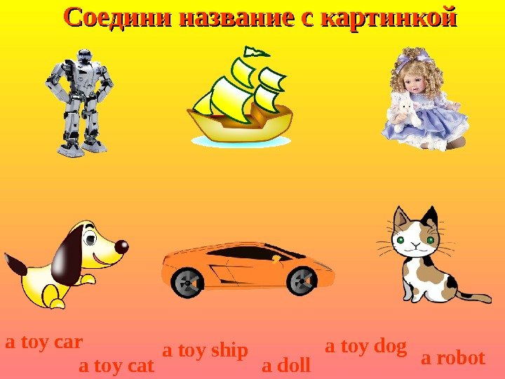 Соедини название с картинкой a toy doga toy car a toy cat a toy