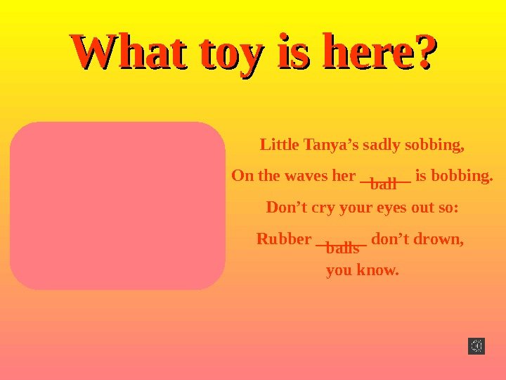 What toy is here ? ? Little Tanya’s sadly sobbing, On the waves her