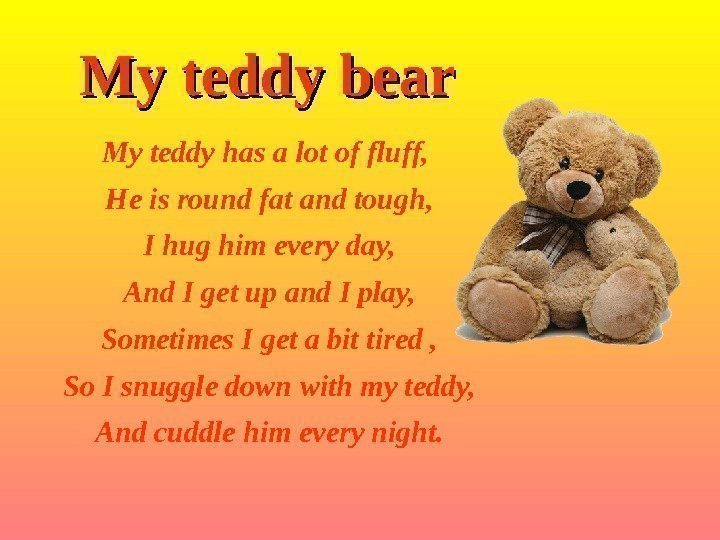 My teddy bear My teddy has a lot of fluff,  He is round