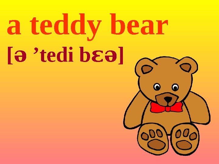 a teddy  bear [ə  ’tedi  b ]ɛə 