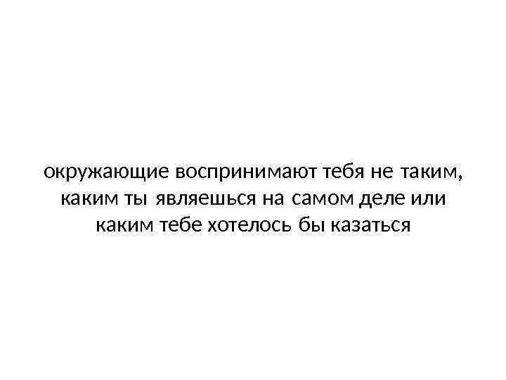 окружающие воспринимают тебя не таким,  каким ты являешься на самом деле или 