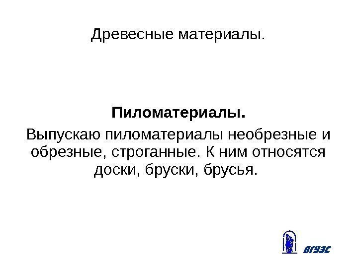 Древесные материалы. Пиломатериалы. Выпускаю пиломатериалы необрезные и обрезные, строганные. К ним относятся доски, брусья.