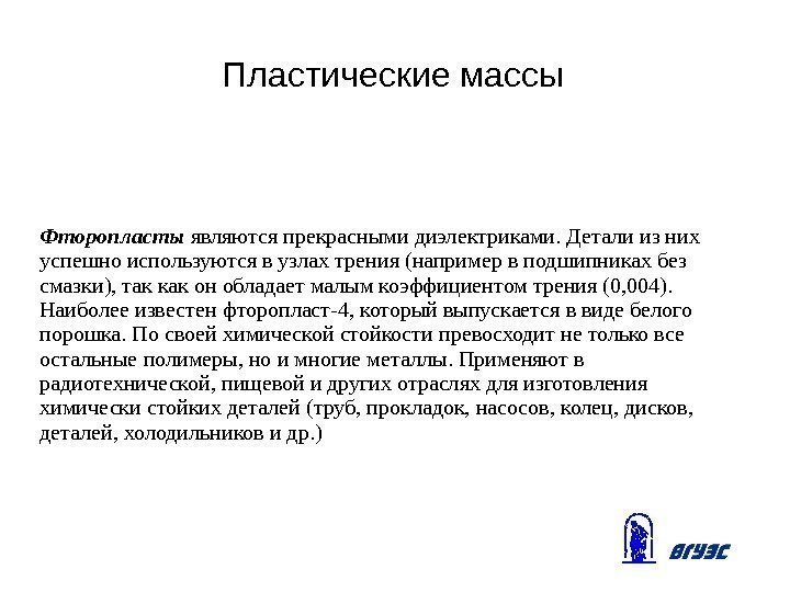 Пластические массы Фторопласты являются прекрасными диэлектриками. Детали из них успешно используются в узлах трения