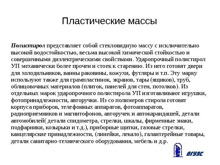 Пластические массы Полистирол представляет собой стекловидную массу с исключительно высокой водостойкостью, весьма высокой химической